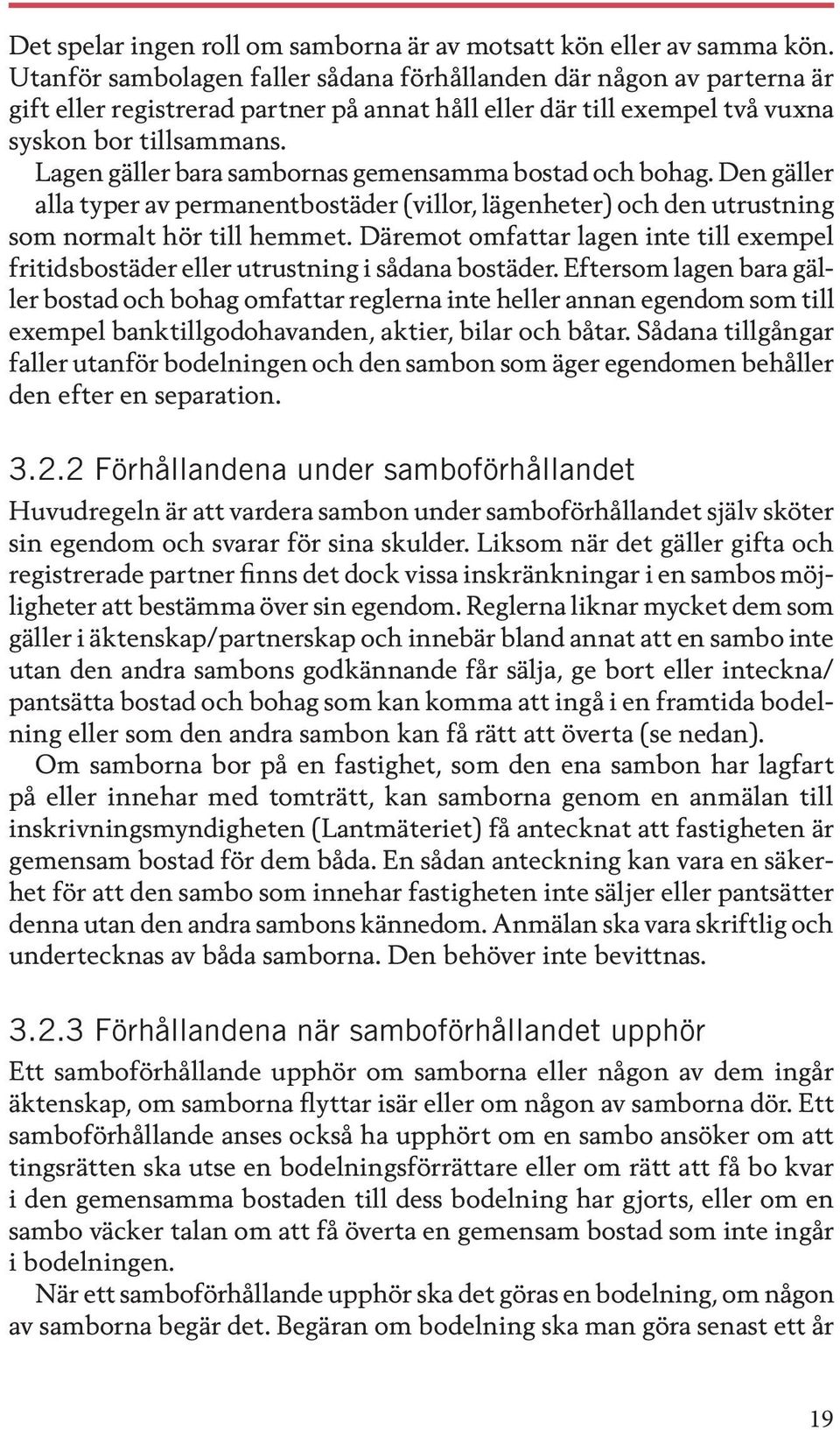 Lagen gäller bara sambornas gemensamma bostad och bohag. Den gäller alla typer av permanentbostäder (villor, lägenheter) och den utrustning som normalt hör till hemmet.