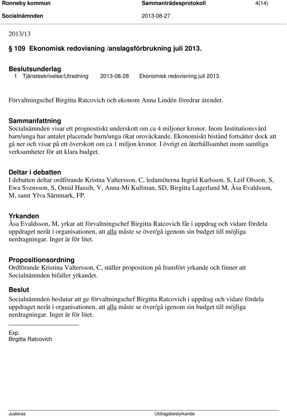 Inom Institutionsvård barn/unga har antalet placerade barn/unga ökat oroväckande. Ekonomiskt bistånd fortsätter dock att gå ner och visar på ett överskott om ca 1 miljon kronor.