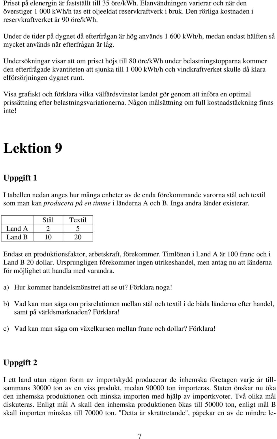 Undersökningar visar att om priset höjs till 80 öre/kwh under belastningstopparna kommer den efterfrågade kvantiteten att sjunka till 1 000 kwh/h och vindkraftverket skulle då klara elförsörjningen