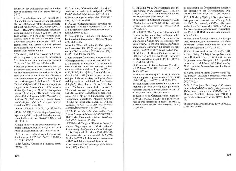184, list 2-7) finns avskrifter av flera av de relevanta dokumenten kring händelsen: ordern från Östersjöflottans stabschef Kerber den 23/7 1914 (gamla stilen) om Sveriges väntade krigsinträde,