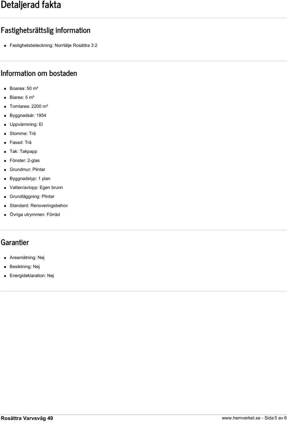 Fönster: 2-glas Grundmur: Plintar Byggnadstyp: 1 plan Vatten/avlopp: Egen brunn Grundläggning: Plintar Standard: