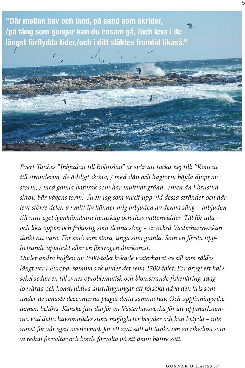 än i brustna skrov, bär vågens form.