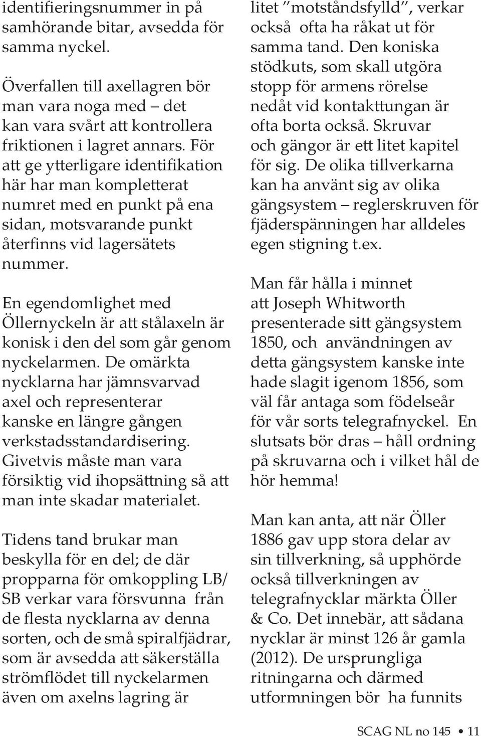 En egendomlighet med Öllernyckeln är a stålaxeln är konisk i den del som går genom nyckelarmen.