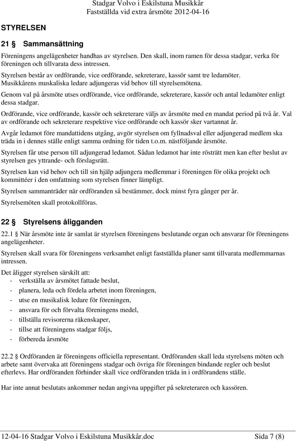 Musikkårens muskaliska ledare adjungeras vid behov till styrelsemötena. Genom val på årsmöte utses ordförande, vice ordförande, sekreterare, kassör och antal ledamöter enligt dessa stadgar.