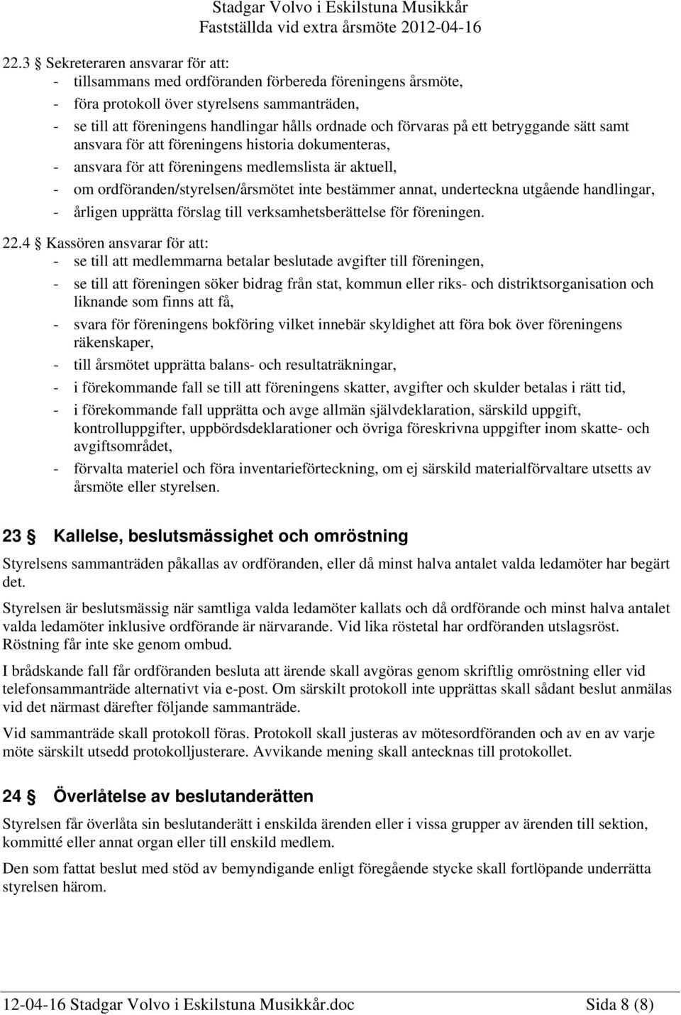 förvaras på ett betryggande sätt samt ansvara för att föreningens historia dokumenteras, - ansvara för att föreningens medlemslista är aktuell, - om ordföranden/styrelsen/årsmötet inte bestämmer