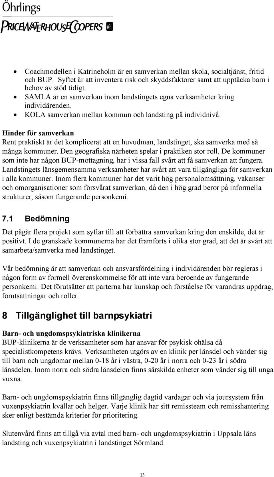 Hinder för samverkan Rent praktiskt är det komplicerat att en huvudman, landstinget, ska samverka med så många kommuner. Den geografiska närheten spelar i praktiken stor roll.