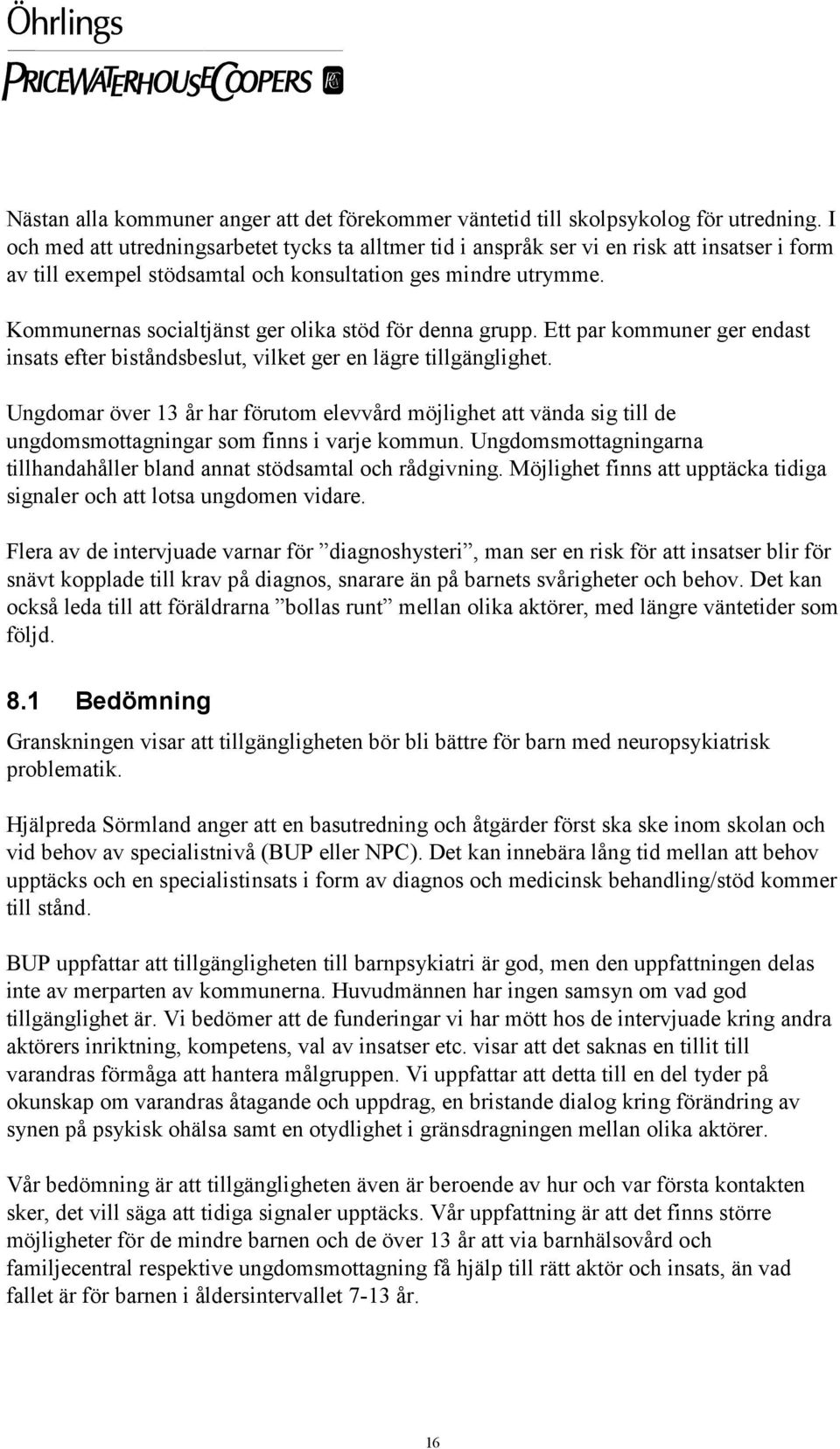 Kommunernas socialtjänst ger olika stöd för denna grupp. Ett par kommuner ger endast insats efter biståndsbeslut, vilket ger en lägre tillgänglighet.