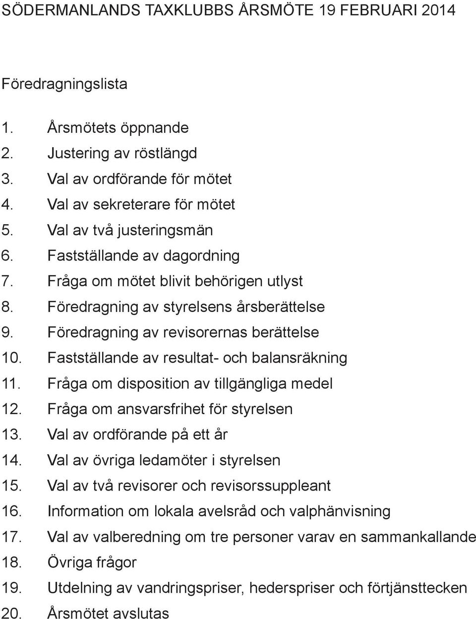 Fastställande av resultat- och balansräkning 11. Fråga om disposition av tillgängliga medel 12. Fråga om ansvarsfrihet för styrelsen 13. Val av ordförande på ett år 14.