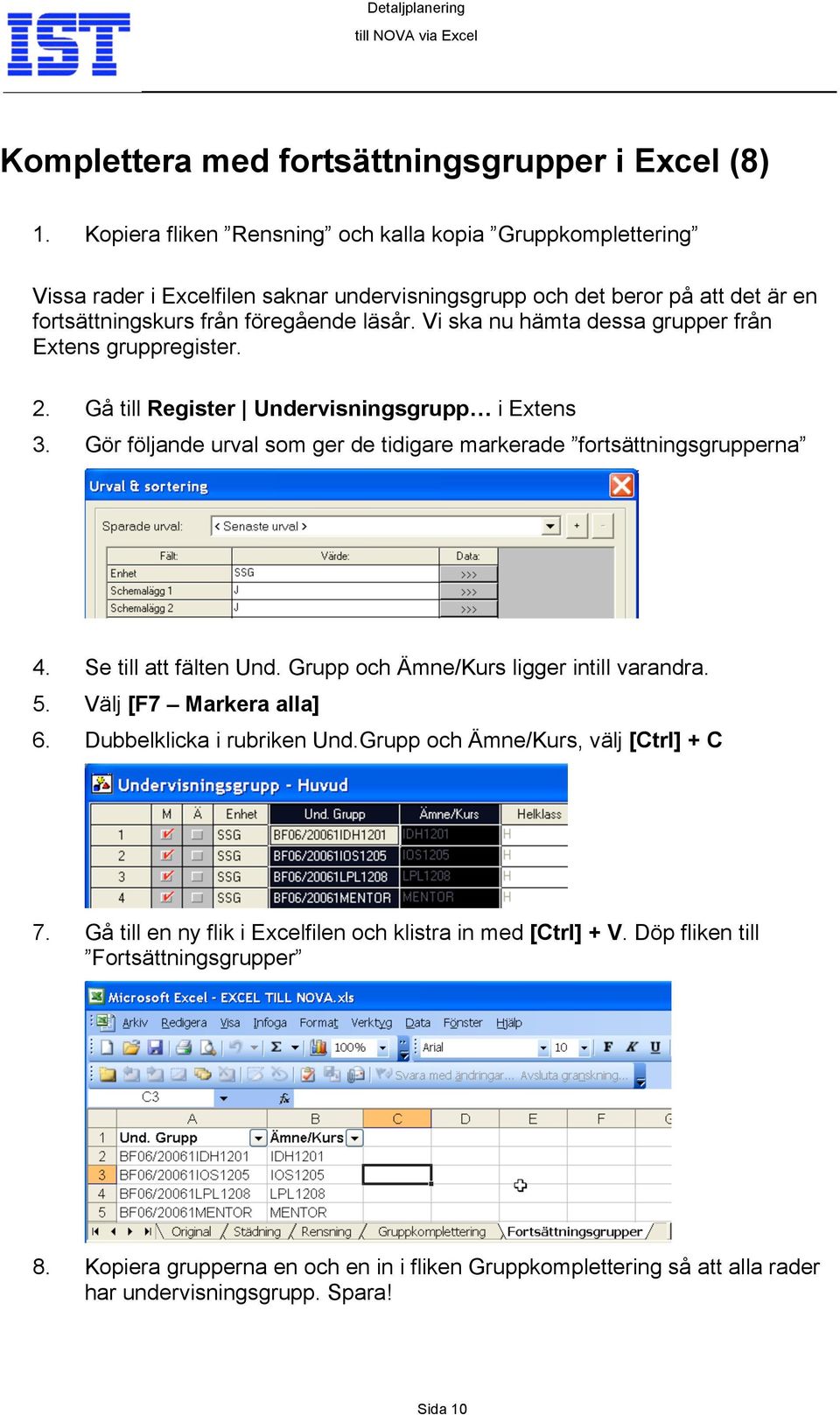 Vi ska nu hämta dessa grupper från Extens gruppregister. 2. Gå till Register Undervisningsgrupp i Extens 3. Gör följande urval som ger de tidigare markerade fortsättningsgrupperna 4.