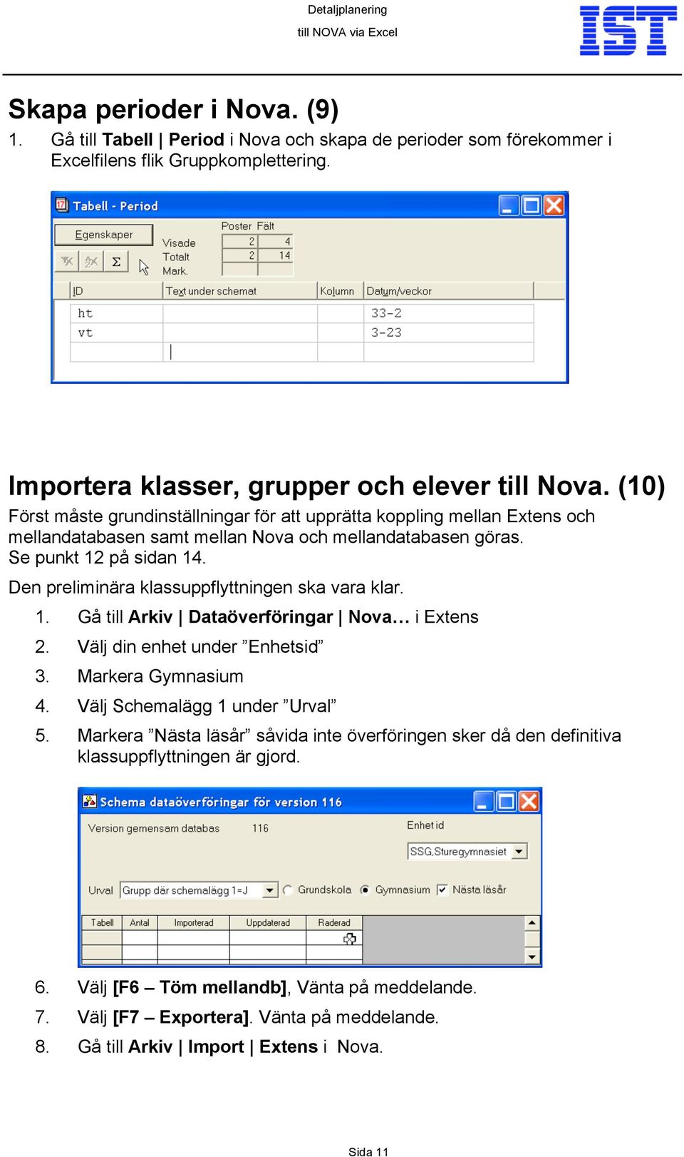 Den preliminära klassuppflyttningen ska vara klar. 1. Gå till Arkiv Dataöverföringar Nova i Extens 2. Välj din enhet under Enhetsid 3. Markera Gymnasium 4. Välj Schemalägg 1 under Urval 5.