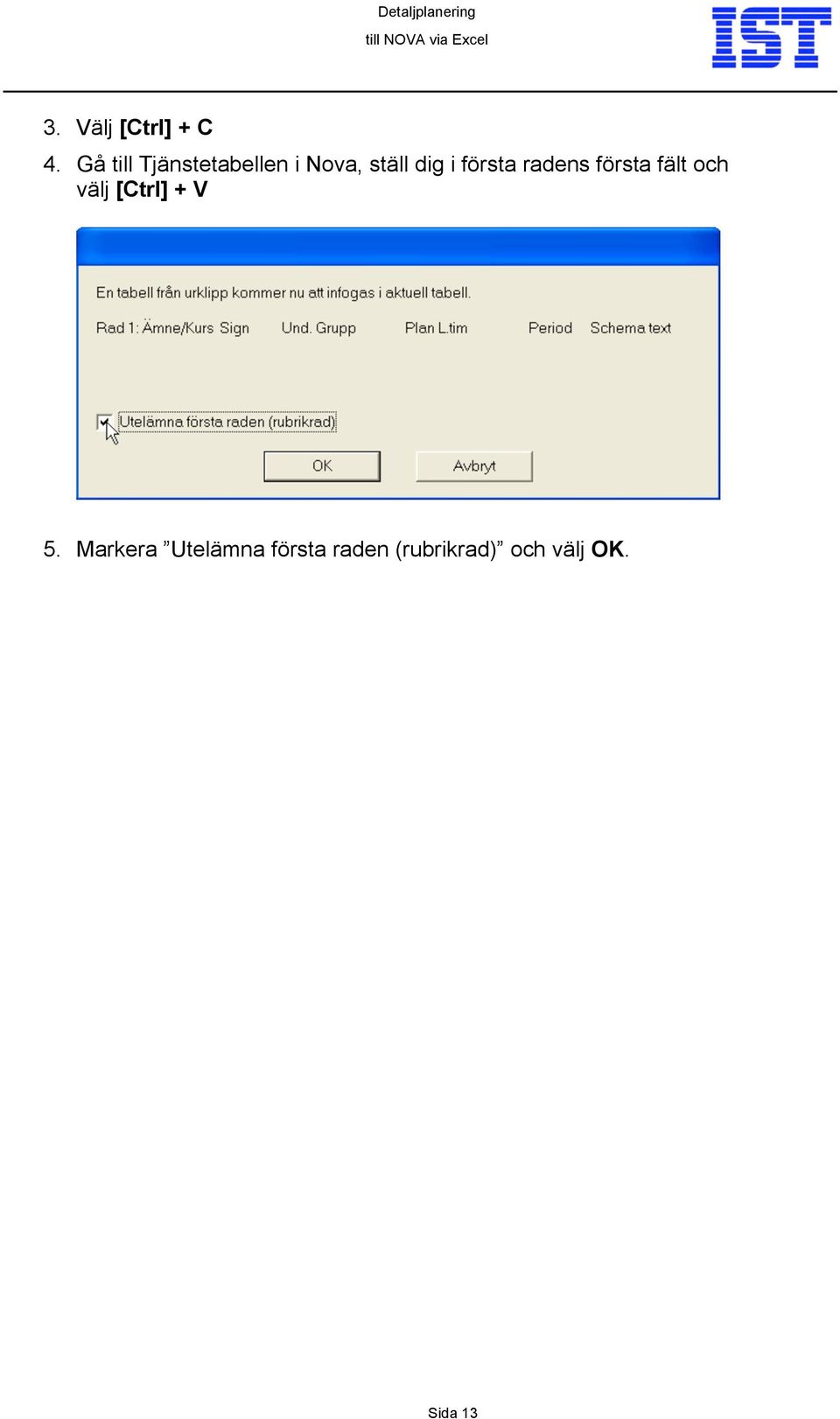 första radens första fält och välj [Ctrl] +