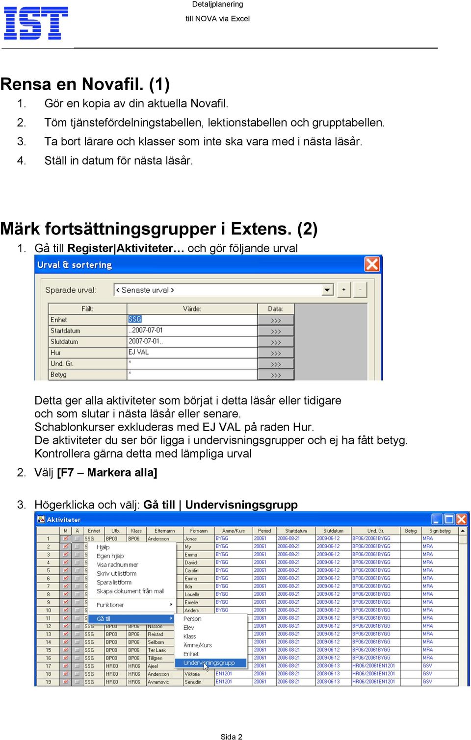Gå till Register Aktiviteter och gör följande urval Detta ger alla aktiviteter som börjat i detta läsår eller tidigare och som slutar i nästa läsår eller senare.