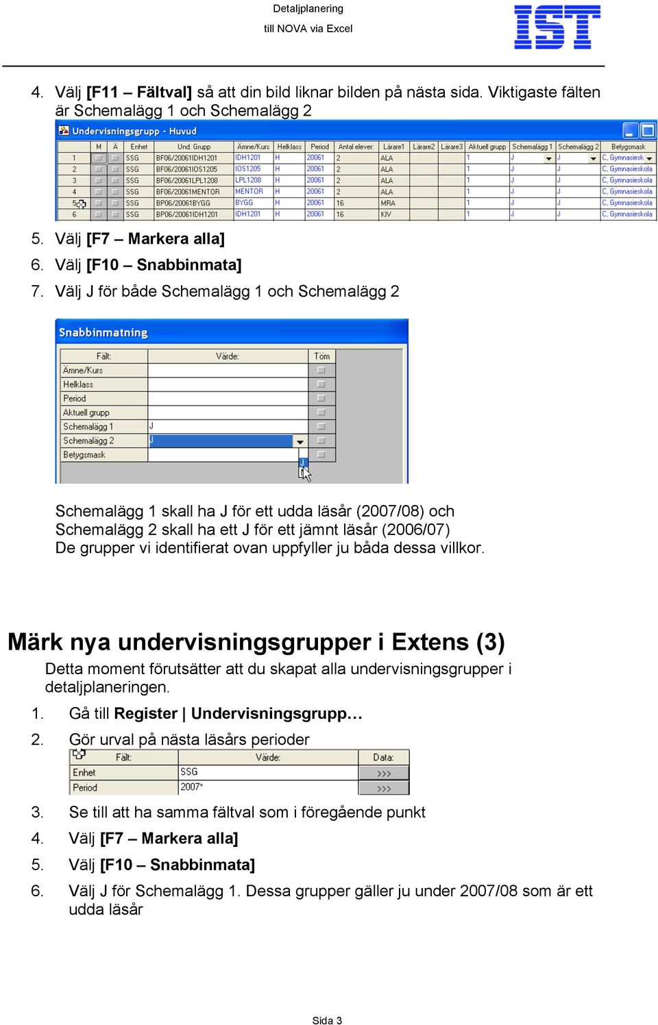 uppfyller ju båda dessa villkor. Märk nya undervisningsgrupper i Extens (3) Detta moment förutsätter att du skapat alla undervisningsgrupper i detaljplaneringen. 1.