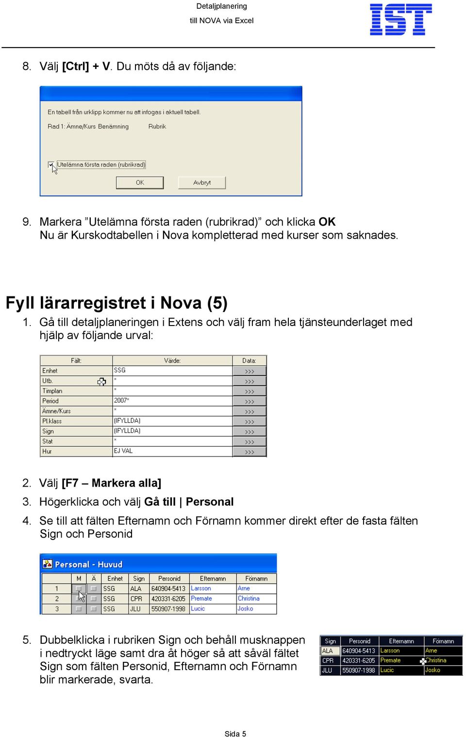 Gå till detaljplaneringen i Extens och välj fram hela tjänsteunderlaget med hjälp av följande urval: 2. Välj [F7 Markera alla] 3.