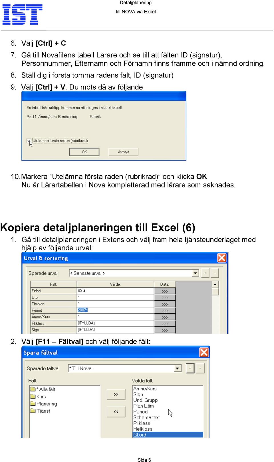 Ställ dig i första tomma radens fält, ID (signatur) 9. Välj [Ctrl] + V. Du möts då av följande 10.
