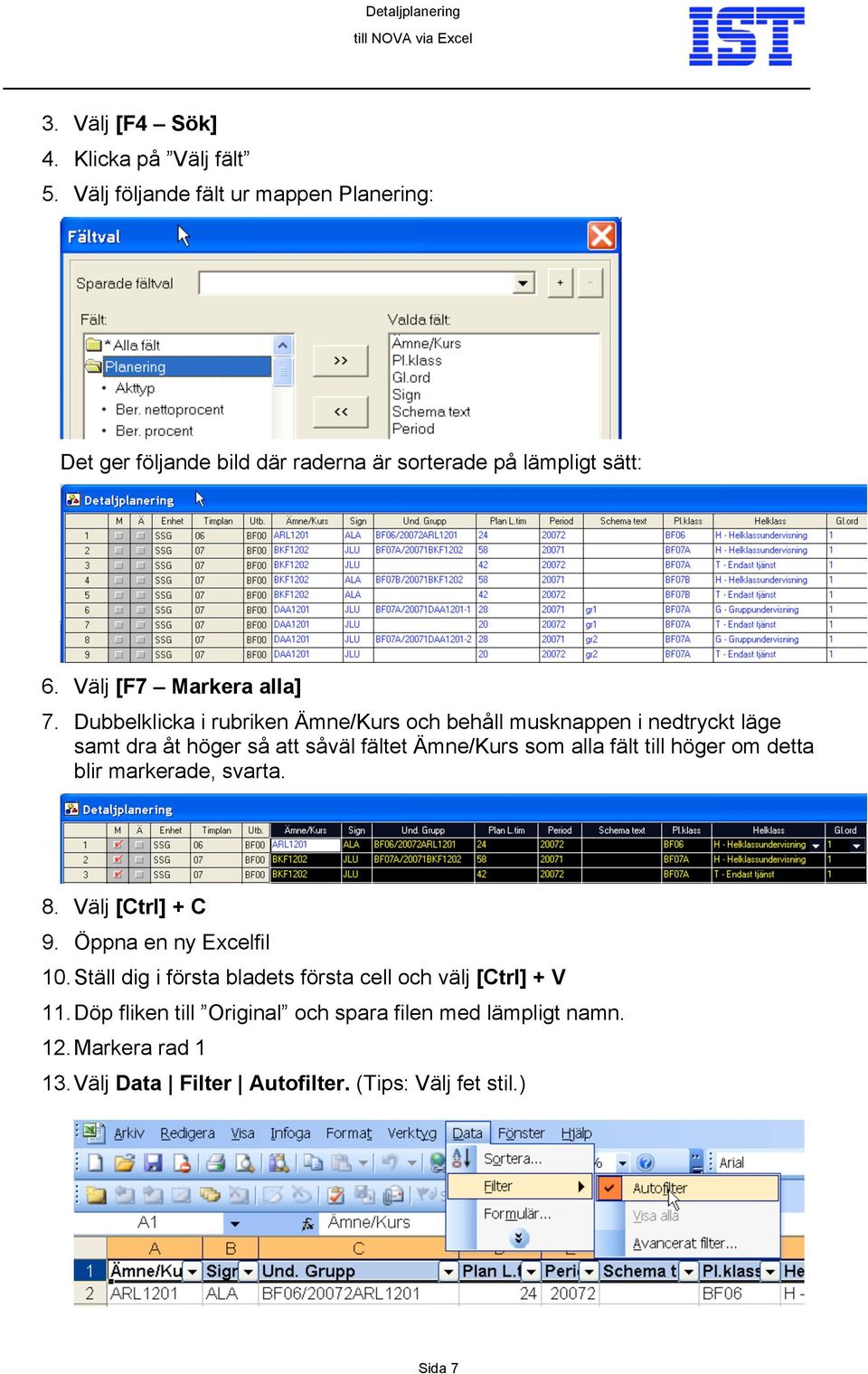 Dubbelklicka i rubriken Ämne/Kurs och behåll musknappen i nedtryckt läge samt dra åt höger så att såväl fältet Ämne/Kurs som alla fält till höger om