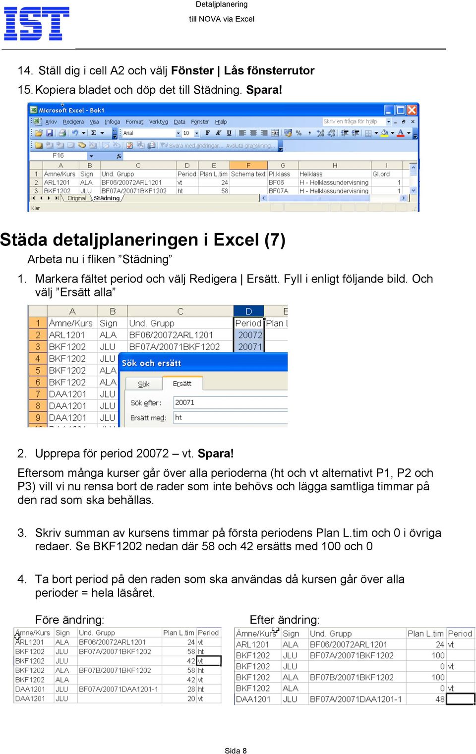 Eftersom många kurser går över alla perioderna (ht och vt alternativt P1, P2 och P3) vill vi nu rensa bort de rader som inte behövs och lägga samtliga timmar på den rad som ska behållas. 3.