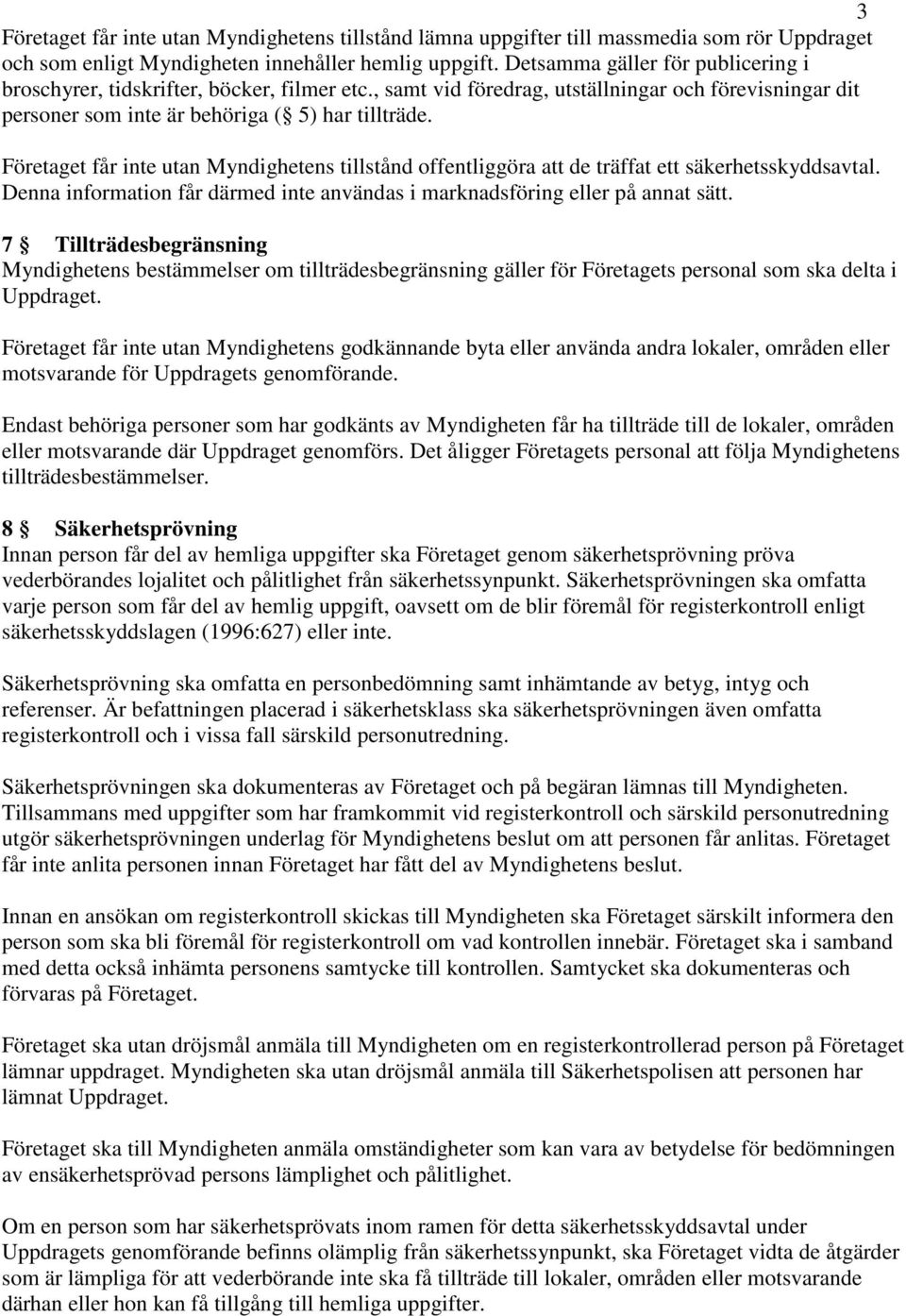 Företaget får inte utan Myndighetens tillstånd offentliggöra att de träffat ett säkerhetsskyddsavtal. Denna information får därmed inte användas i marknadsföring eller på annat sätt.