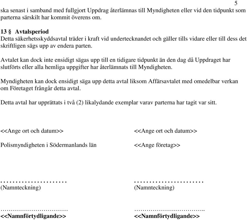 Avtalet kan dock inte ensidigt sägas upp till en tidigare tidpunkt än den dag då Uppdraget har slutförts eller alla hemliga uppgifter har återlämnats till Myndigheten.
