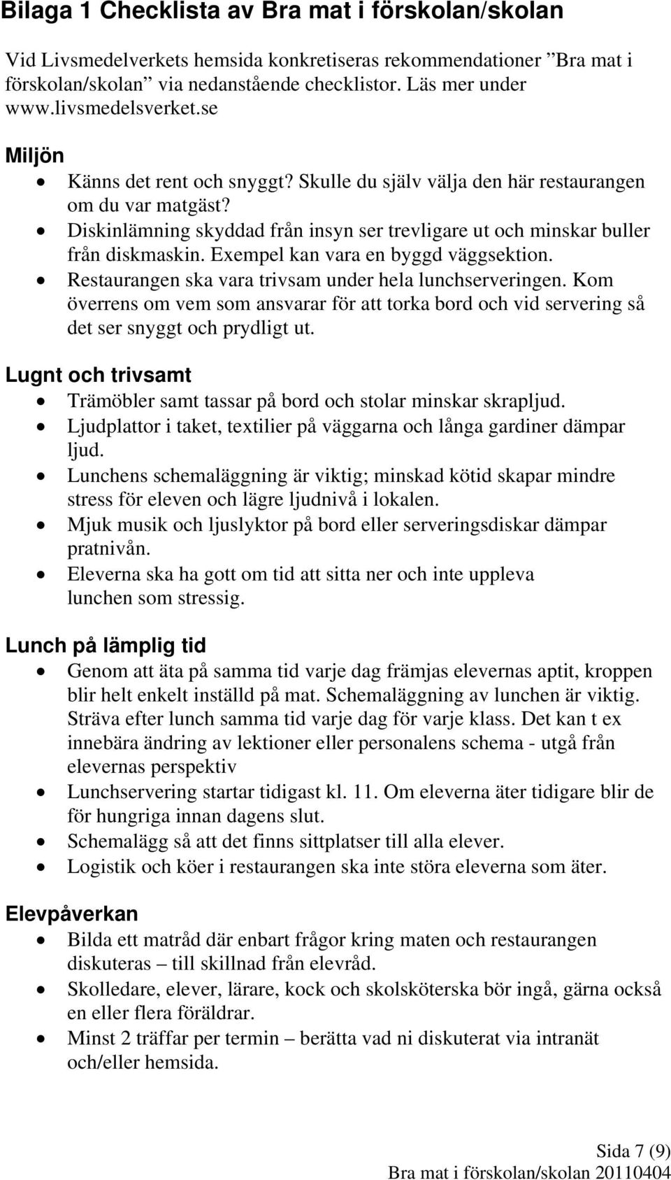 Diskinlämning skyddad från insyn ser trevligare ut och minskar buller från diskmaskin. Exempel kan vara en byggd väggsektion. Restaurangen ska vara trivsam under hela lunchserveringen.