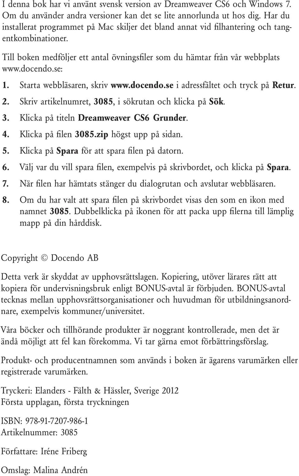 Starta webbläsaren, skriv www.docendo.se i adressfältet och tryck på Retur. 2. Skriv artikelnumret, 3085, i sökrutan och klicka på Sök. 3. Klicka på titeln Dreamweaver CS6 Grunder. 4.