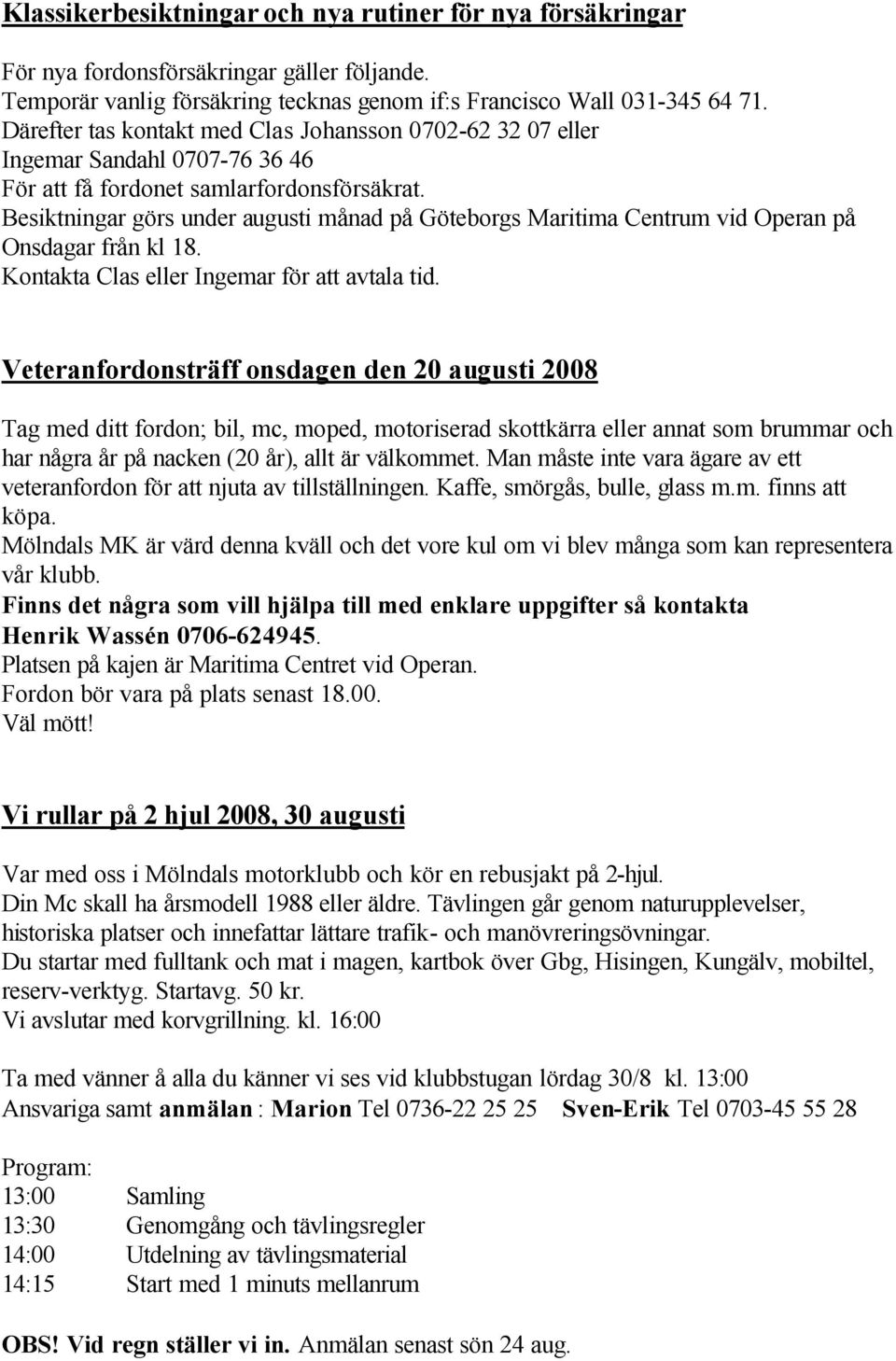 Besiktningar görs under augusti månad på Göteborgs Maritima Centrum vid Operan på Onsdagar från kl 18. Kontakta Clas eller Ingemar för att avtala tid.