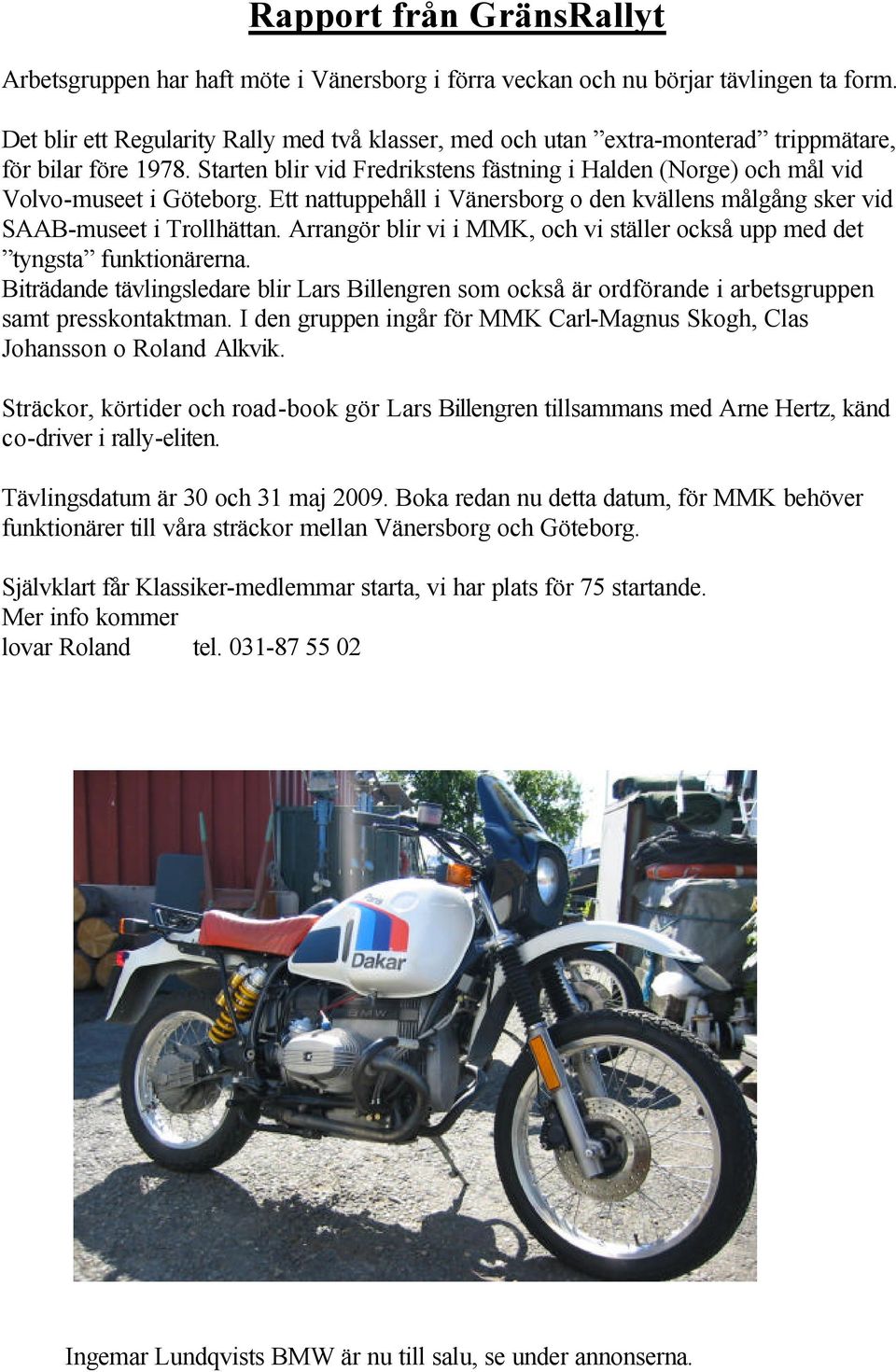 Starten blir vid Fredrikstens fästning i Halden (Norge) och mål vid Volvo-museet i Göteborg. Ett nattuppehåll i Vänersborg o den kvällens målgång sker vid SAAB-museet i Trollhättan.