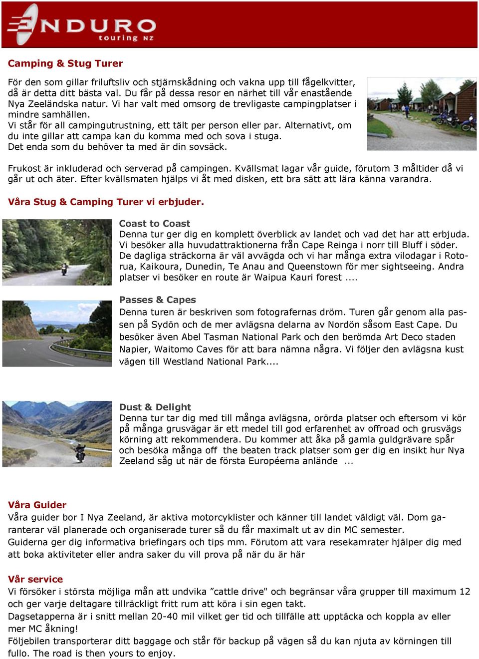 Vi står för all campingutrustning, ett tält per person eller par. Alternativt, om du inte gillar att campa kan du komma med och sova i stuga. Det enda som du behöver ta med är din sovsäck.