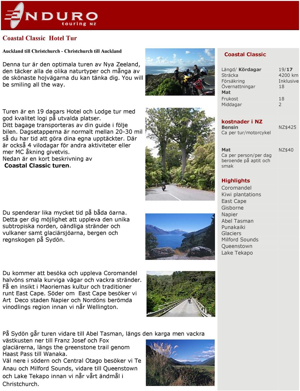 Dagsetapperna är normalt mellan 20-30 mil så du har tid att göra dina egna upptäckter. Där är också 4 vilodagar för andra aktiviteter eller mer MC åkning givetvis.