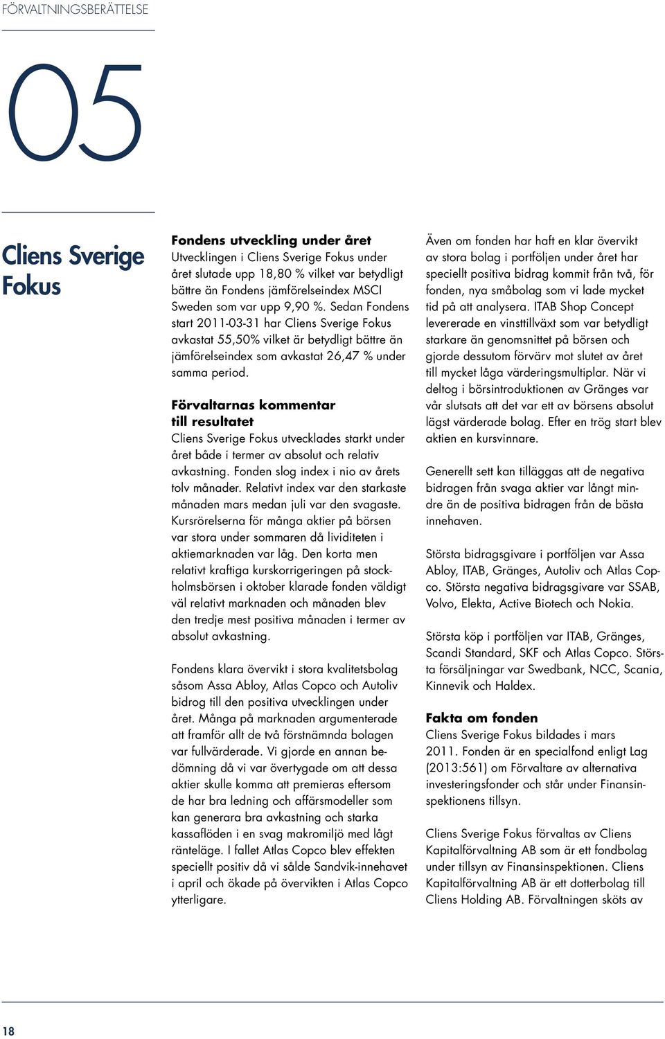 Förvaltarnas kommentar till resultatet Cliens Sverige Fokus utvecklades starkt under året både i termer av absolut och relativ avkastning. Fonden slog index i nio av årets tolv månader.