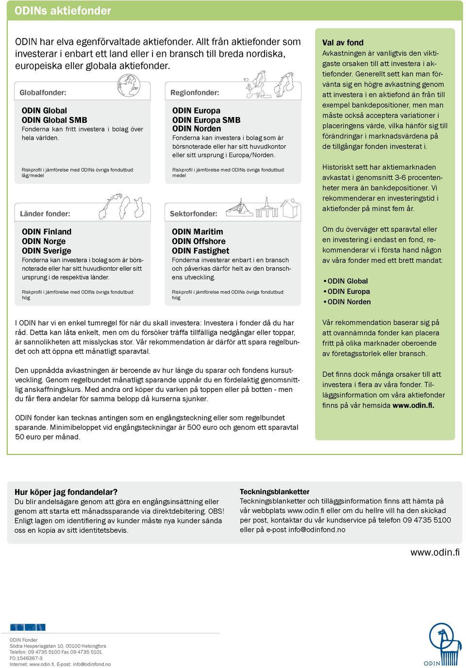 låg/medel Länder fonder: Regionfonder: ODIN Europa ODIN Europa SMB ODIN Norden Fonderna kan investera i bolag som är börsnoterade eller har sitt huvudkontor eller sitt ursprung i Europa/Norden.