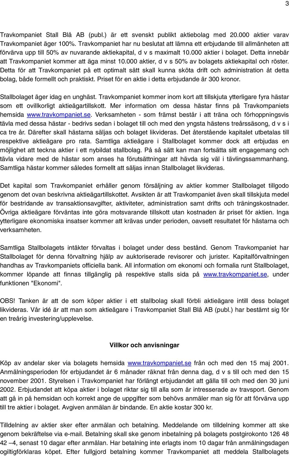 Detta innebär att Travkompaniet kommer att äga minst 10.000 aktier, d v s 50% av bolagets aktiekapital och röster.