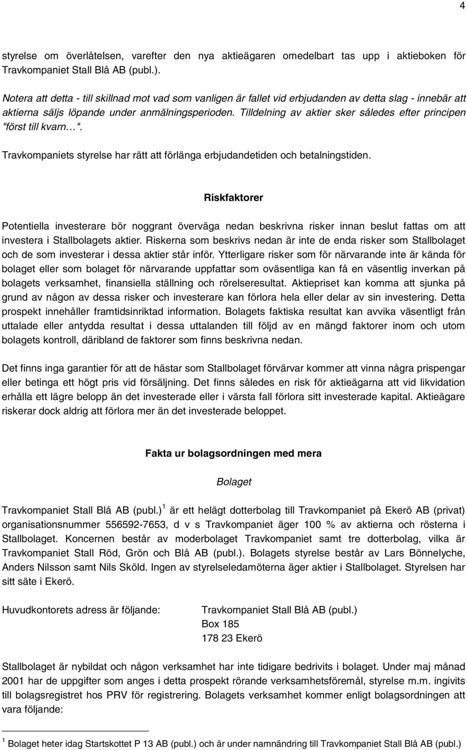 Tilldelning av aktier sker således efter principen "först till kvarn ". Travkompaniets styrelse har rätt att förlänga erbjudandetiden och betalningstiden.