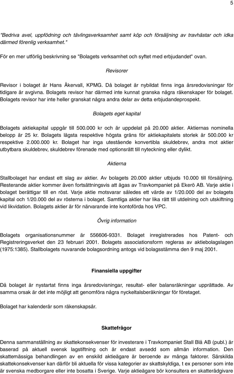 Då bolaget är nybildat finns inga årsredovisningar för tidigare år avgivna. Bolagets revisor har därmed inte kunnat granska några räkenskaper för bolaget.