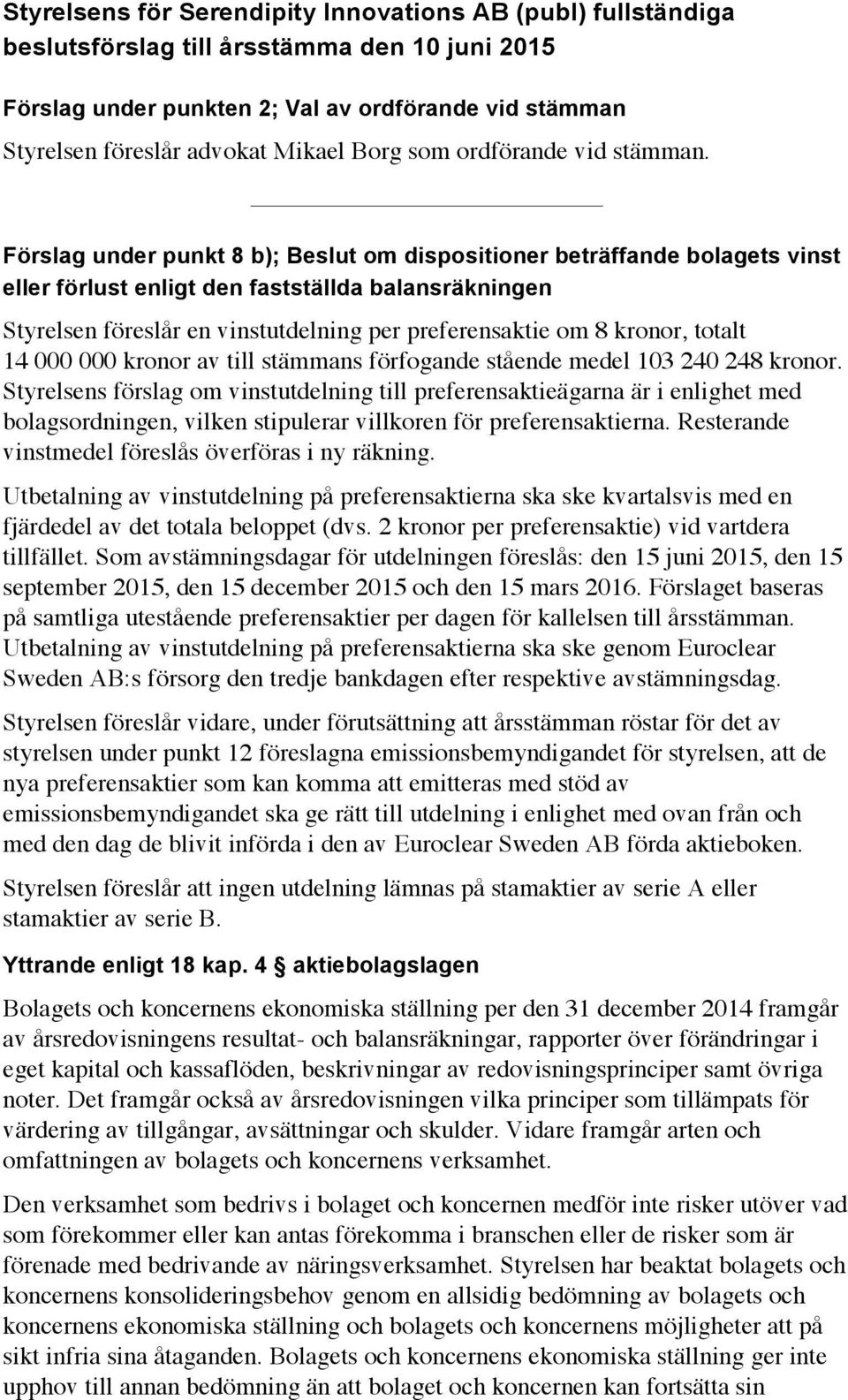 Förslag under punkt 8 b); Beslut om dispositioner beträffande bolagets vinst eller förlust enligt den fastställda balansräkningen Styrelsen föreslår en vinstutdelning per preferensaktie om 8 kronor,