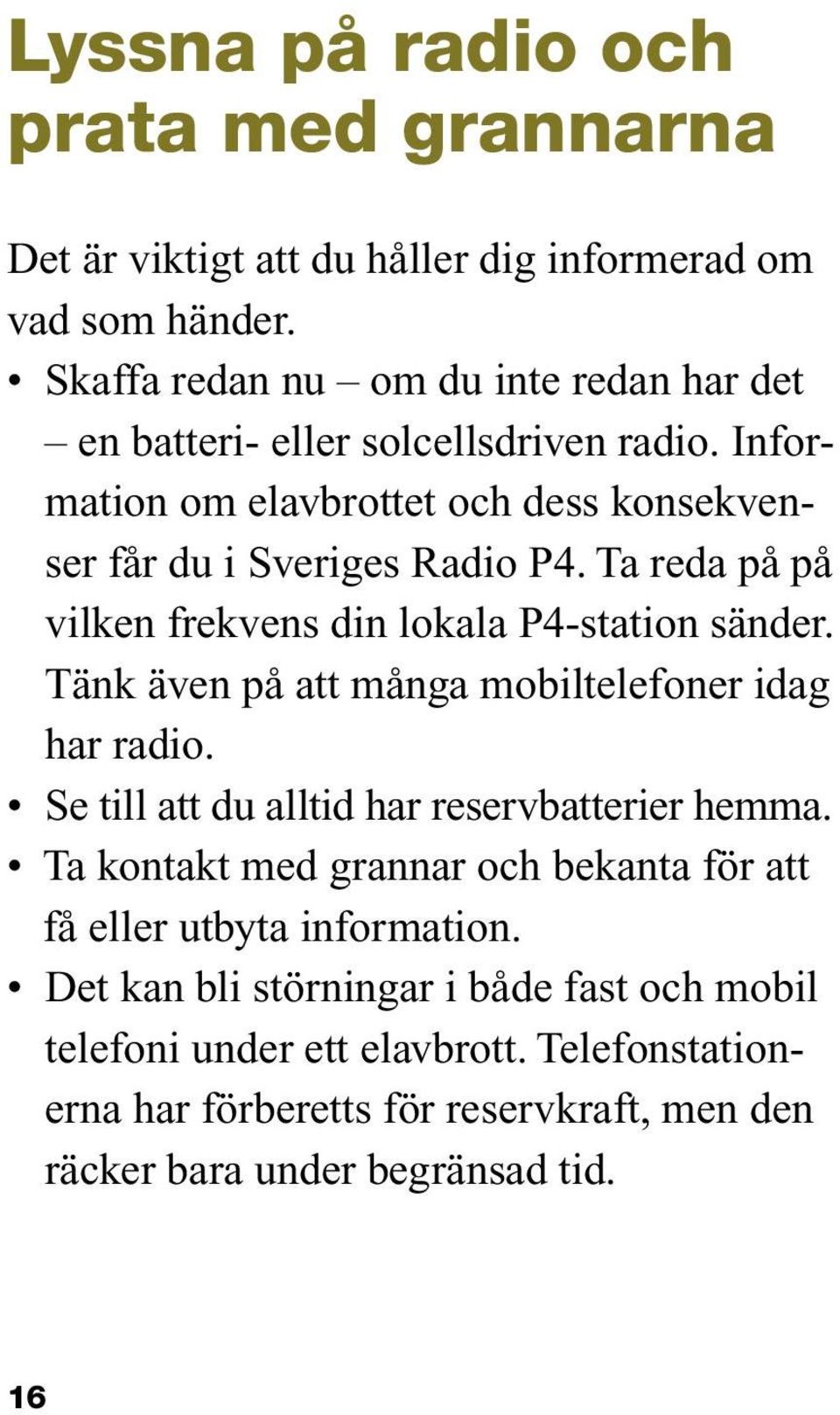 Ta reda på på vilken frekvens din lokala P4-station sänder. Tänk även på att många mobiltelefoner idag har radio. Se till att du alltid har reservbatterier hemma.