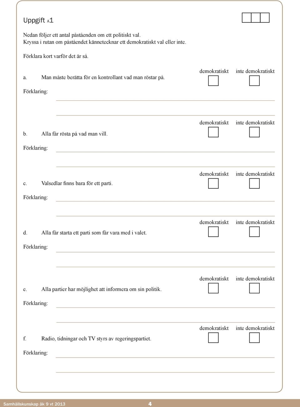 Förklaring: demokratiskt inte demokratiskt d. Alla får starta ett parti som får vara med i valet. Förklaring: demokratiskt inte demokratiskt e.
