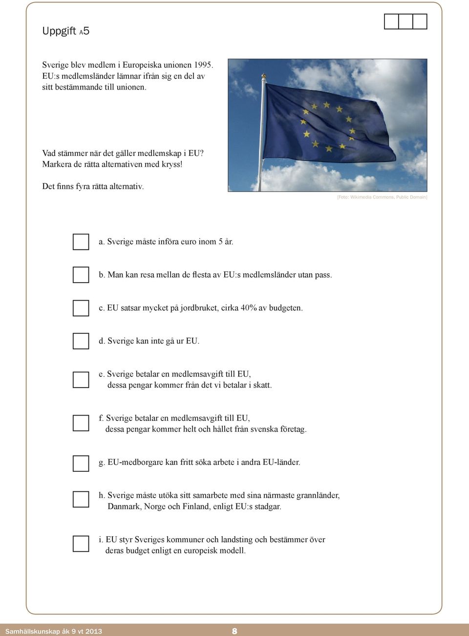 Man kan resa mellan de flesta av EU:s medlemsländer utan pass. c. EU satsar mycket på jordbruket, cirka 40% av budgeten. d. Sverige kan inte gå ur EU. e.