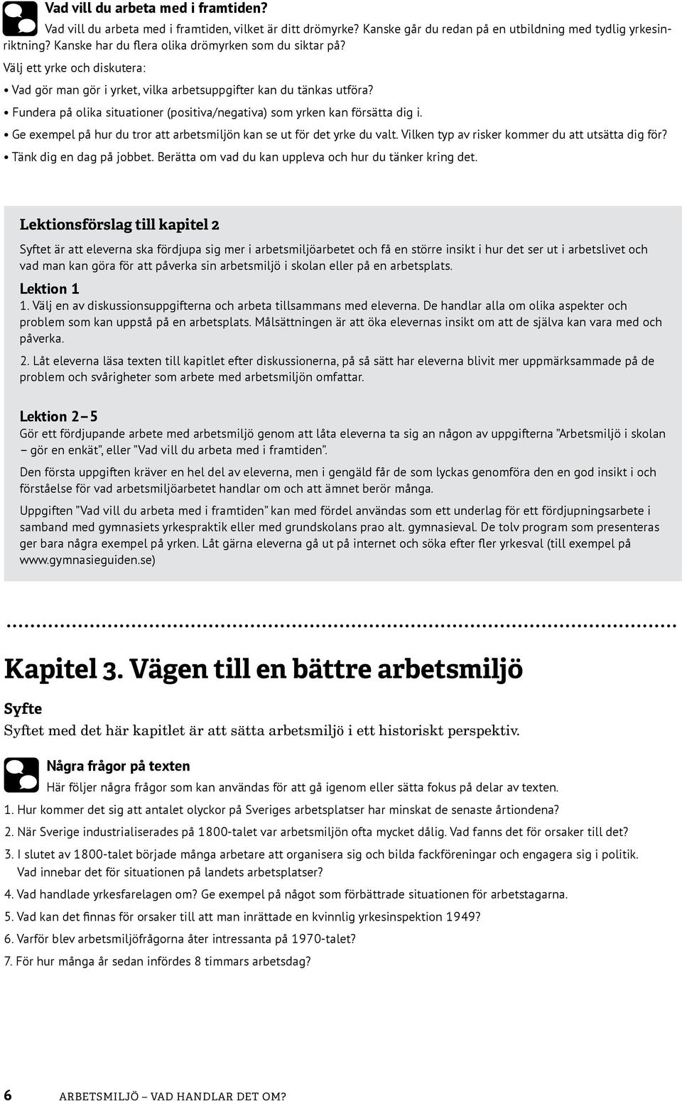 Fundera på olika situationer (positiva/negativa) som yrken kan försätta dig i. Ge exempel på hur du tror att arbetsmiljön kan se ut för det yrke du valt.