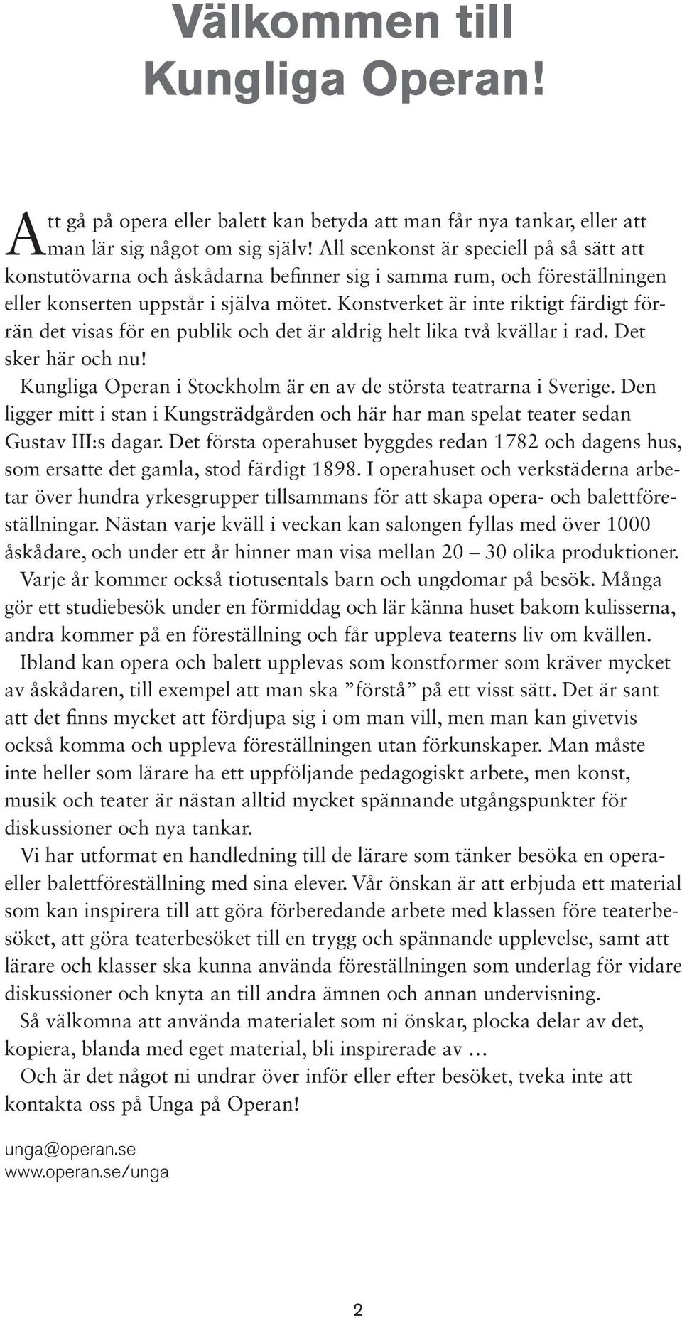 Konstverket är inte riktigt färdigt förrän det visas för en publik och det är aldrig helt lika två kvällar i rad. Det sker här och nu!
