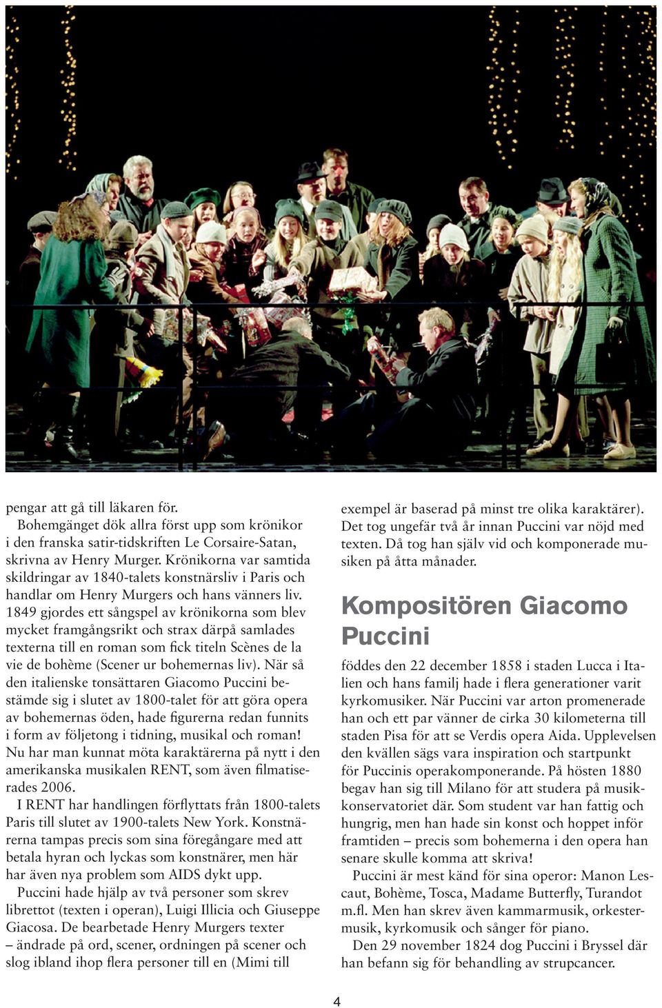 1849 gjordes ett sångspel av krönikorna som blev mycket framgångsrikt och strax därpå samlades texterna till en roman som fick titeln Scènes de la vie de bohème (Scener ur bohemernas liv).