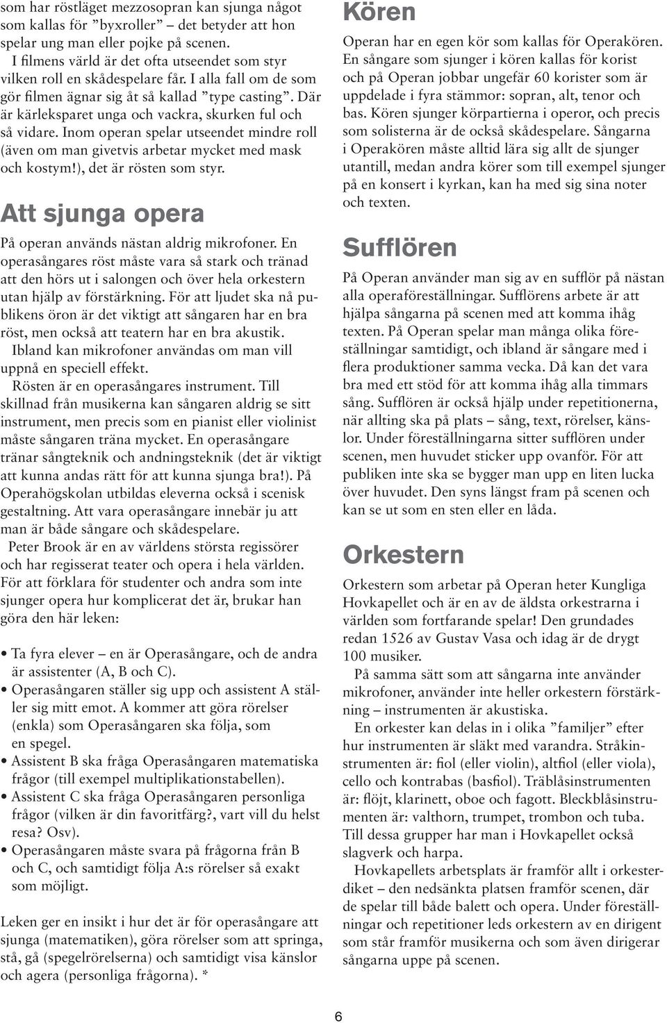Där är kärleksparet unga och vackra, skurken ful och så vidare. Inom operan spelar utseendet mindre roll (även om man givetvis arbetar mycket med mask och kostym!), det är rösten som styr.