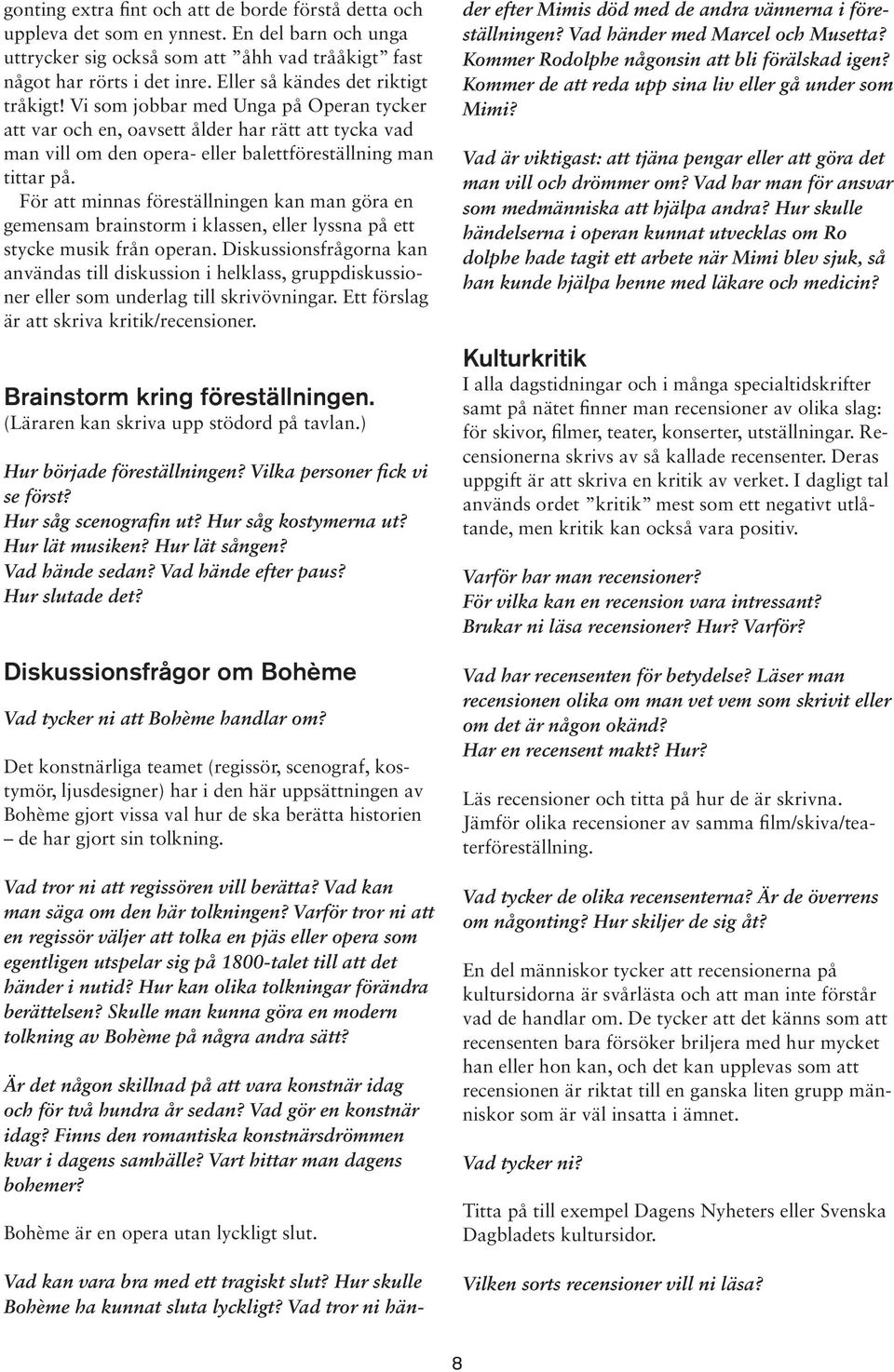 För att minnas föreställningen kan man göra en gemensam brainstorm i klassen, eller lyssna på ett stycke musik från operan.