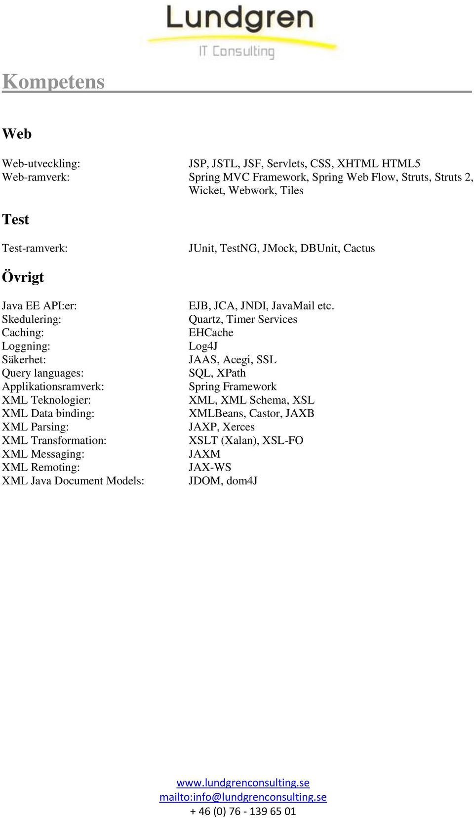 Teknologier: XML Data binding: XML Parsing: XML Transformation: XML Messaging: XML Remoting: XML Java Document Models: EJB, JCA, JNDI, JavaMail etc.