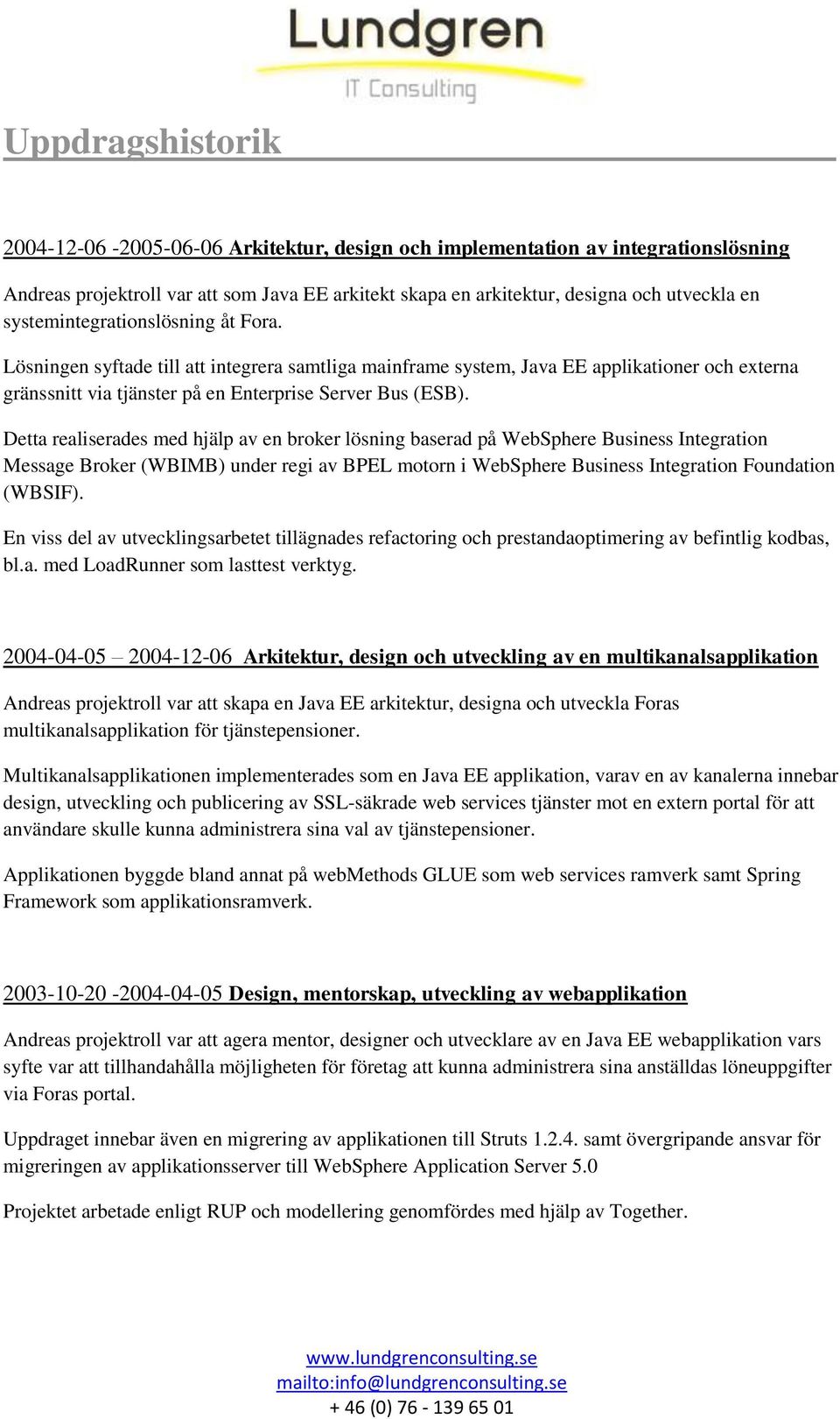 Detta realiserades med hjälp av en broker lösning baserad på WebSphere Business Integration Message Broker (WBIMB) under regi av BPEL motorn i WebSphere Business Integration Foundation (WBSIF).