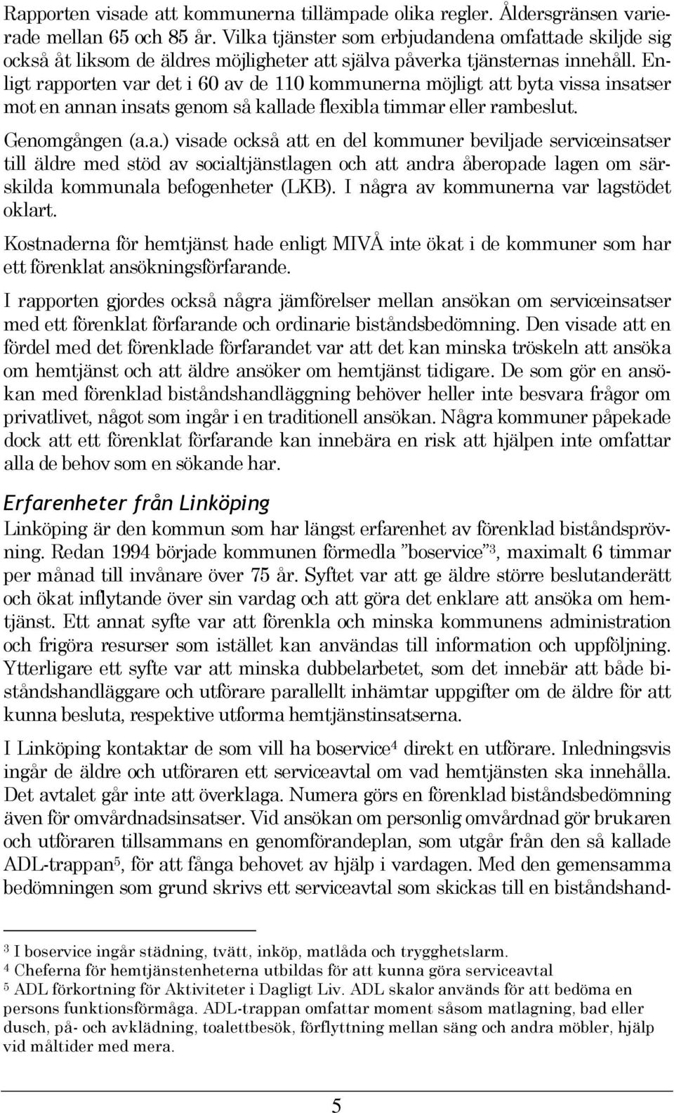 Enligt rapporten var det i 60 av de 110 kommunerna möjligt att byta vissa insatser mot en annan insats genom så kallade flexibla timmar eller rambeslut. Genomgången (a.a.) visade också att en del kommuner beviljade serviceinsatser till äldre med stöd av socialtjänstlagen och att andra åberopade lagen om särskilda kommunala befogenheter (LKB).