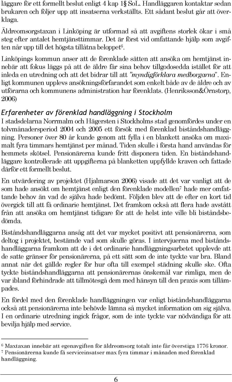 Det är först vid omfattande hjälp som avgiften når upp till det högsta tillåtna beloppet 6.