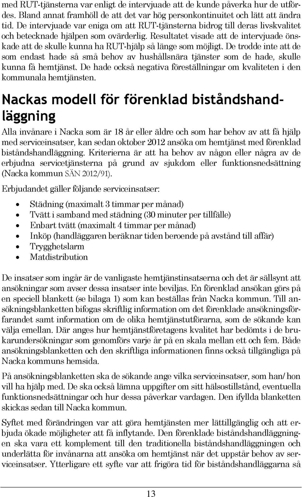 Resultatet visade att de intervjuade önskade att de skulle kunna ha RUT-hjälp så länge som möjligt.