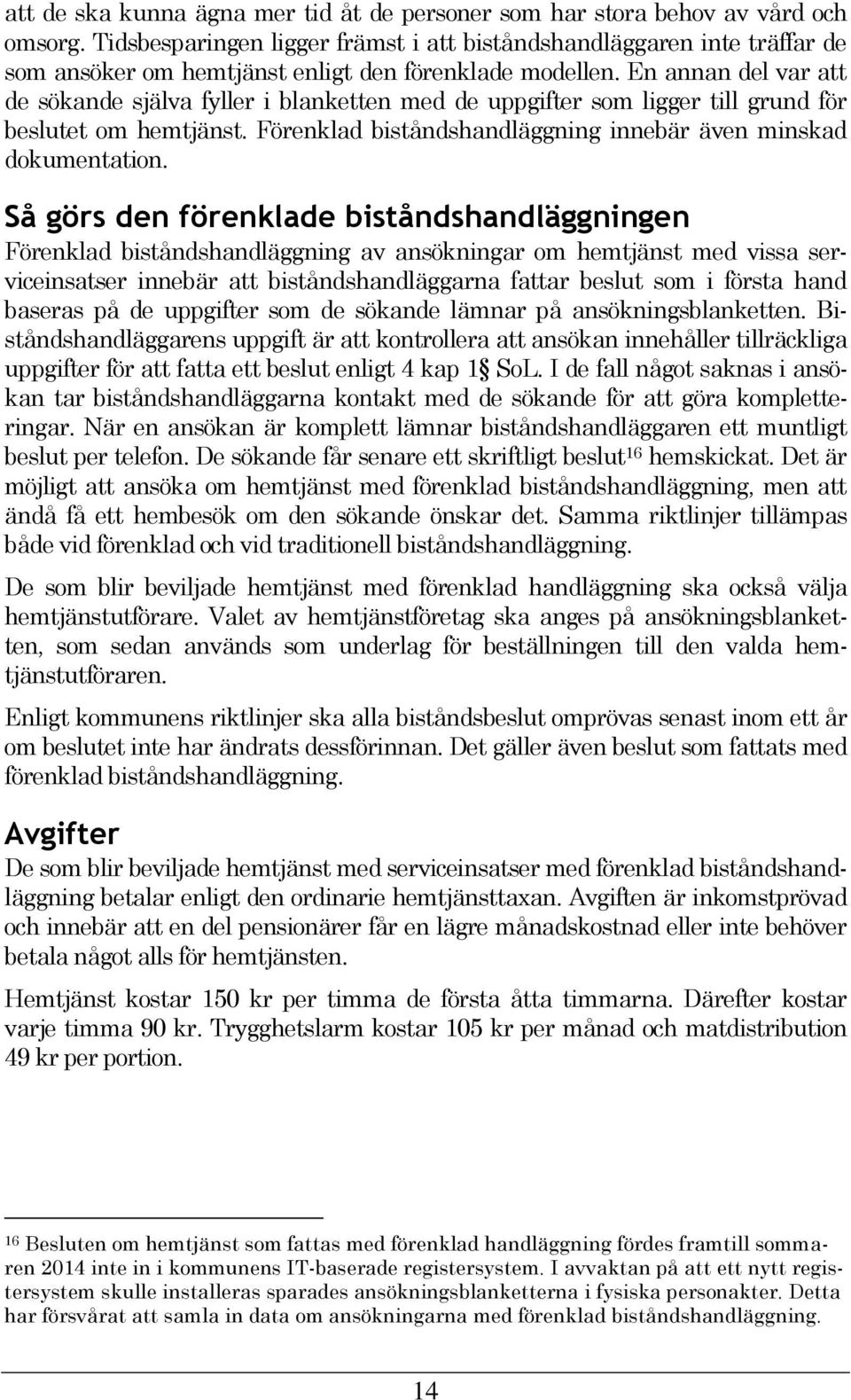 En annan del var att de sökande själva fyller i blanketten med de uppgifter som ligger till grund för beslutet om hemtjänst. Förenklad biståndshandläggning innebär även minskad dokumentation.