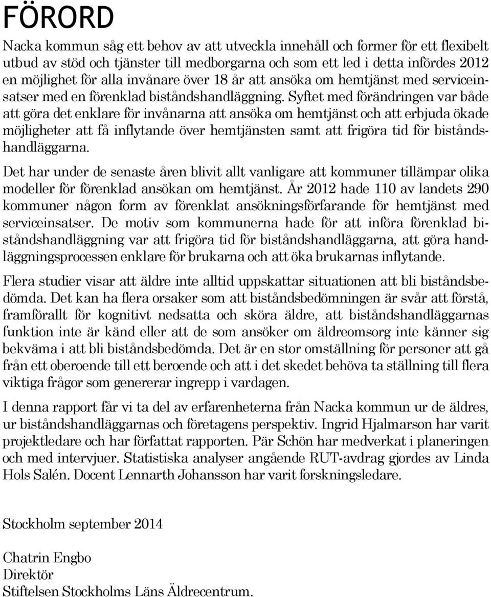 Syftet med förändringen var både att göra det enklare för invånarna att ansöka om hemtjänst och att erbjuda ökade möjligheter att få inflytande över hemtjänsten samt att frigöra tid för